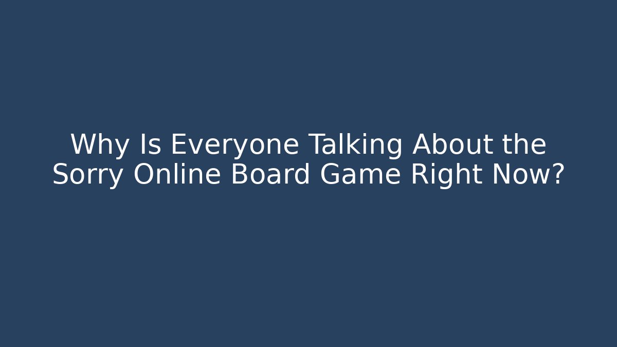 Why Is Everyone Talking About the Sorry Online Board Game Right Now?