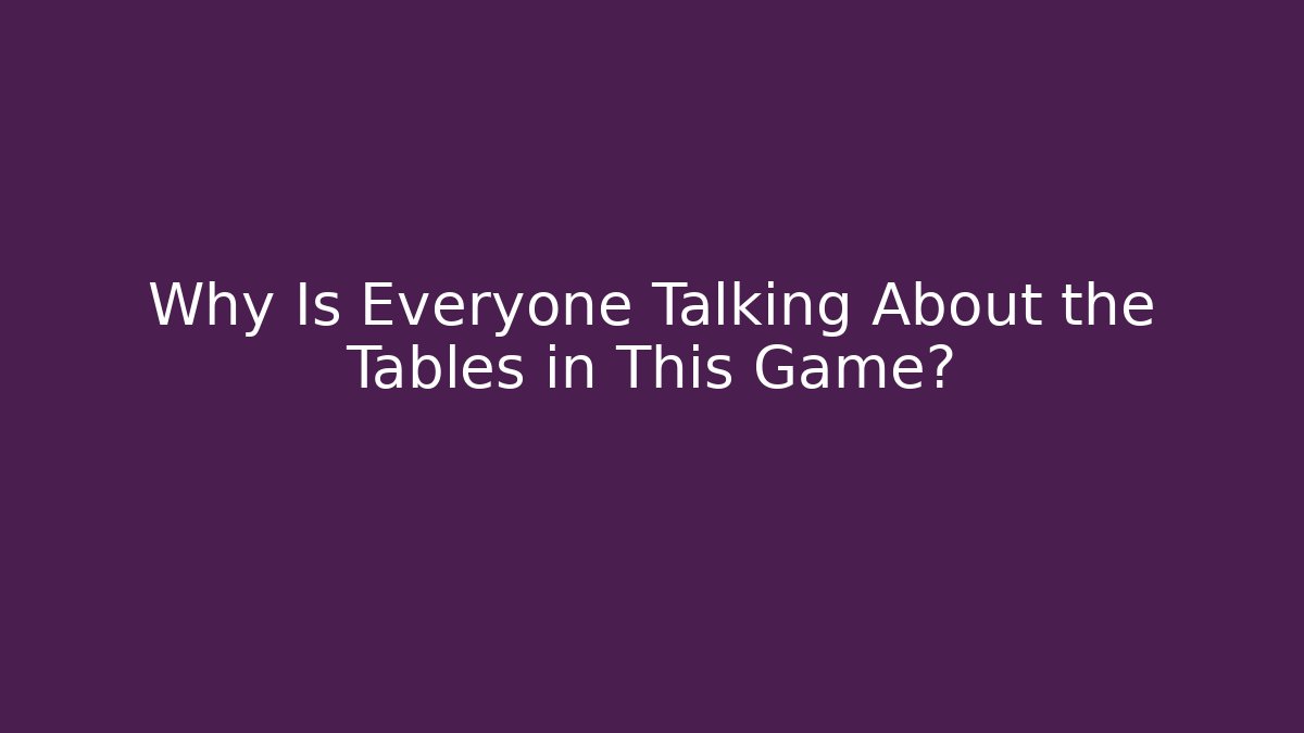 Why Is Everyone Talking About the Tables in This Game?