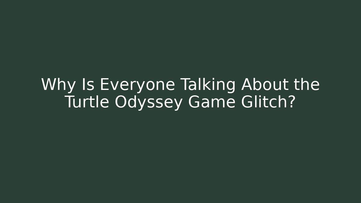 Why Is Everyone Talking About the Turtle Odyssey Game Glitch?