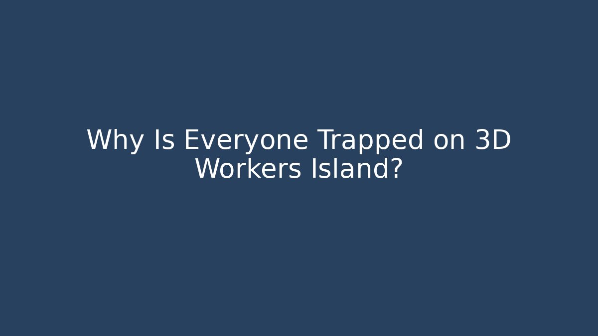 Why Is Everyone Trapped on 3D Workers Island?