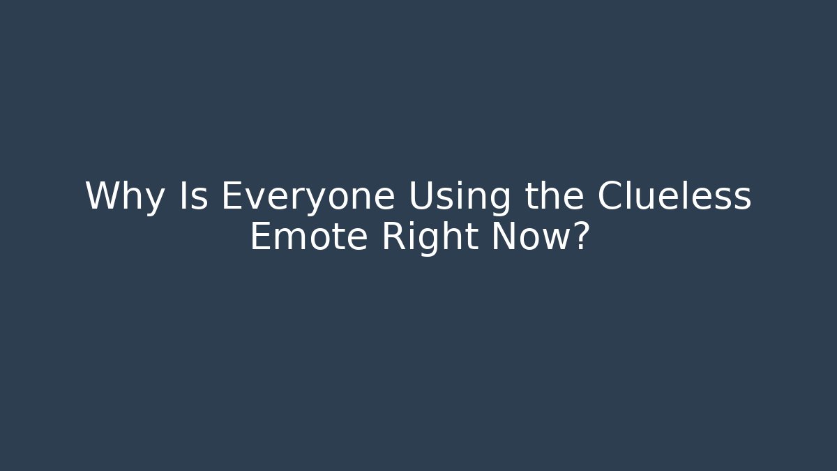 Why Is Everyone Using the Clueless Emote Right Now?