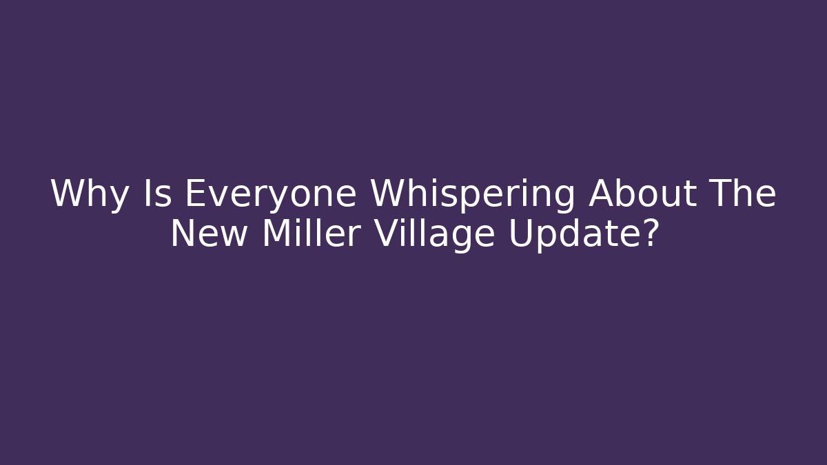 Why Is Everyone Whispering About The New Miller Village Update?
