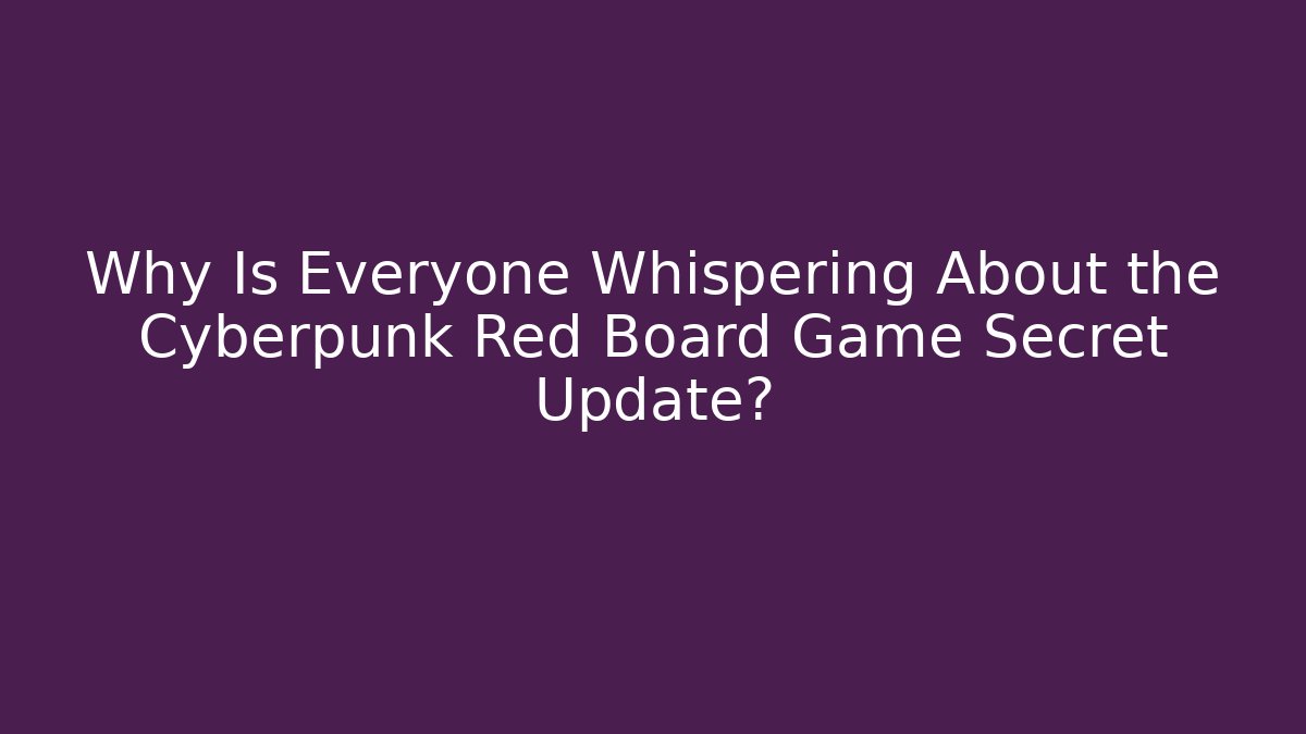 Why Is Everyone Whispering About the Cyberpunk Red Board Game Secret Update?