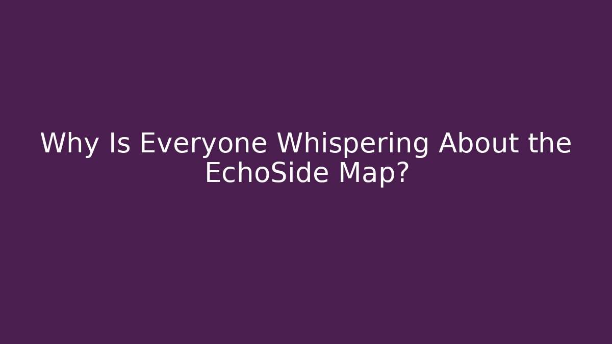 Why Is Everyone Whispering About the EchoSide Map?