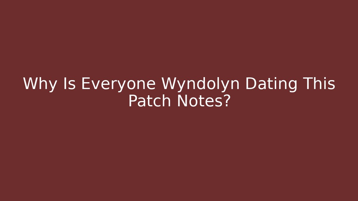 Why Is Everyone Wyndolyn Dating This Patch Notes?