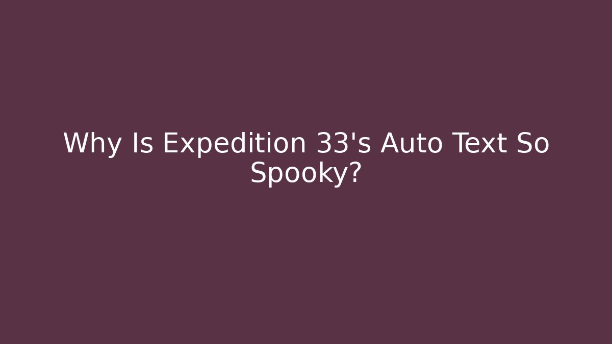 Why Is Expedition 33's Auto Text So Spooky?