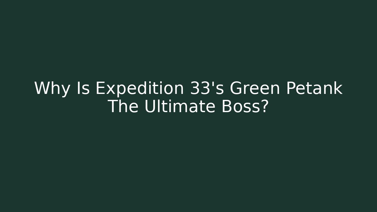 Why Is Expedition 33's Green Petank The Ultimate Boss? - Critter Realm