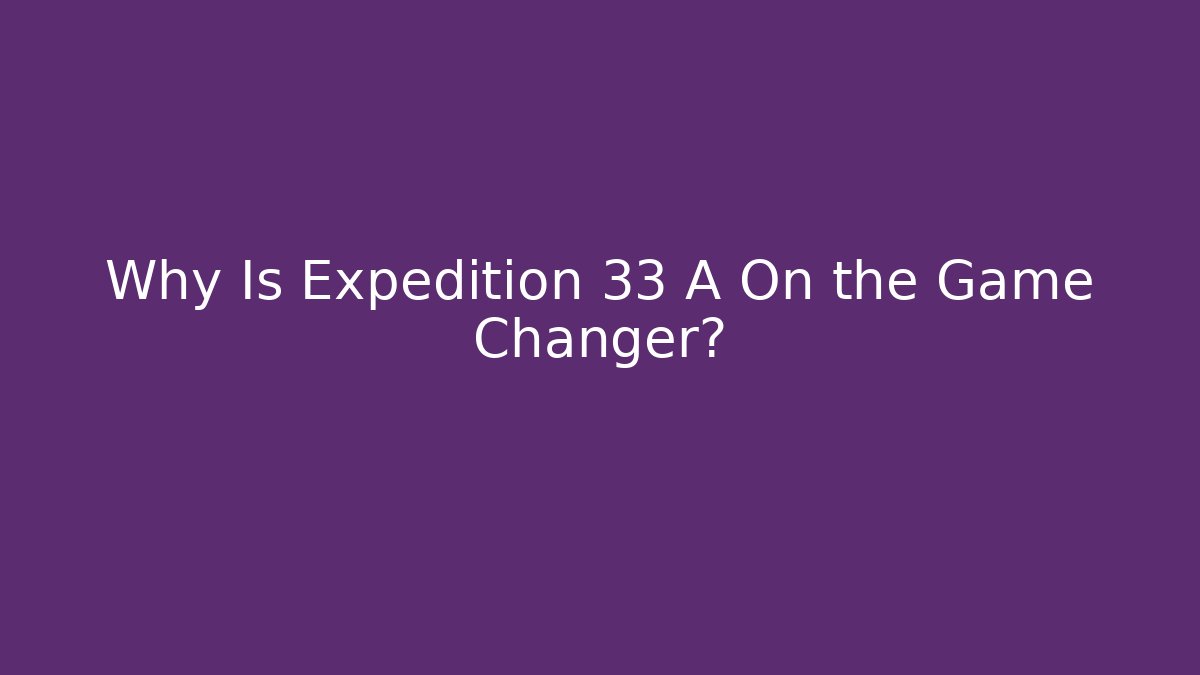 Why Is Expedition 33 A On the Game Changer?