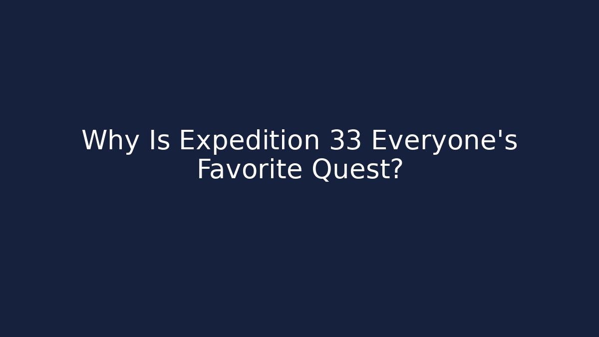 Why Is Expedition 33 Everyone's Favorite Quest?
