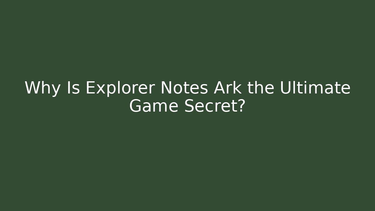 Why Is Explorer Notes Ark the Ultimate Game Secret?