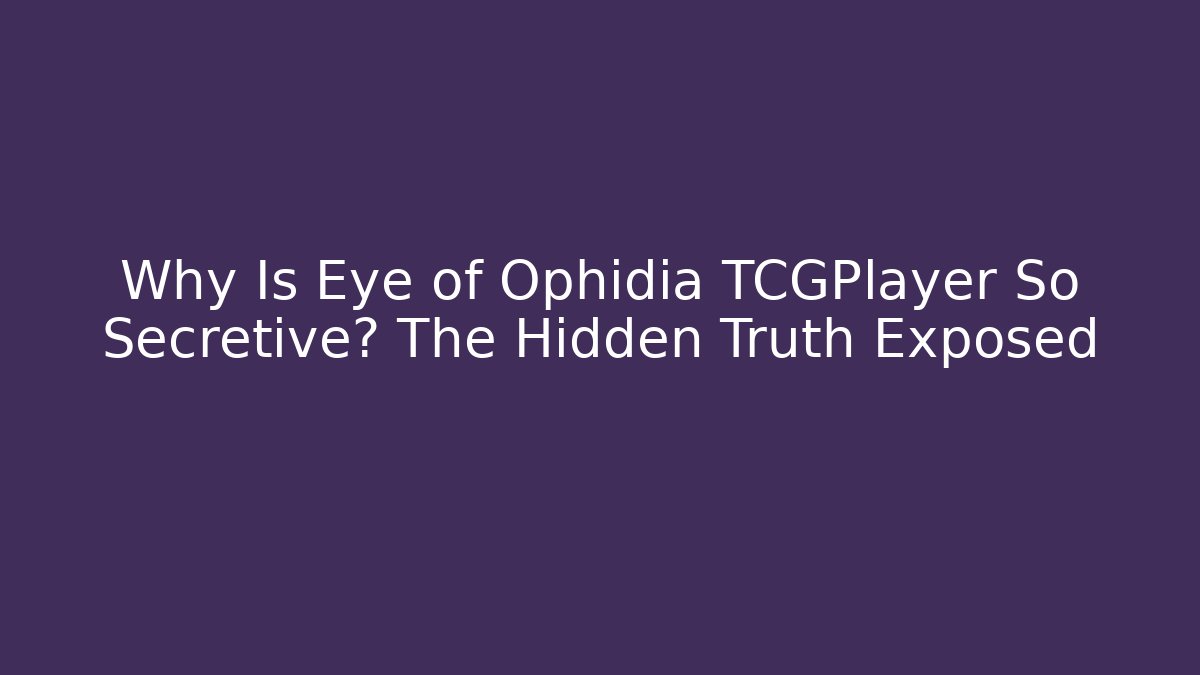 Why Is Eye of Ophidia TCGPlayer So Secretive? The Hidden Truth Exposed