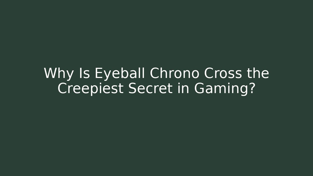 Why Is Eyeball Chrono Cross the Creepiest Secret in Gaming?