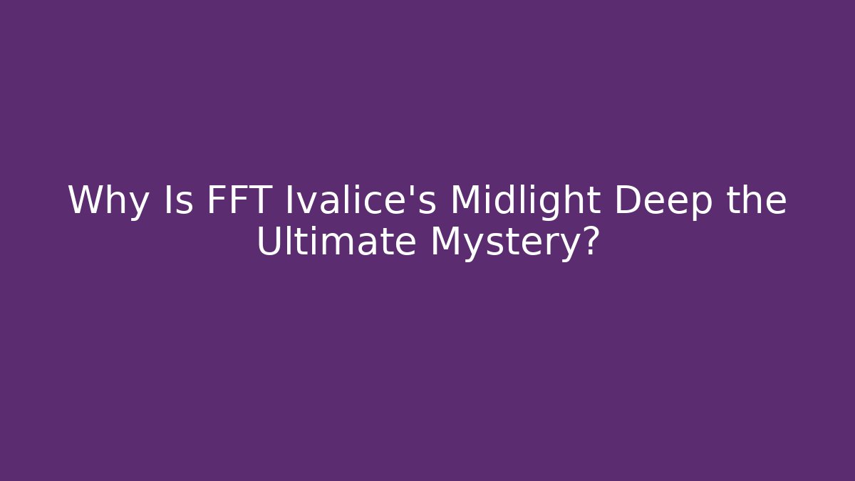 Why Is FFT Ivalice's Midlight Deep the Ultimate Mystery?