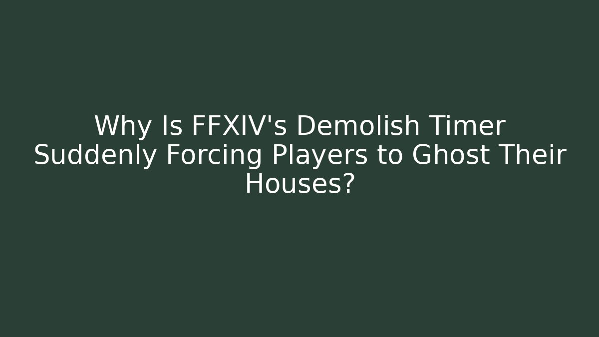 Why Is FFXIV's Demolish Timer Suddenly Forcing Players to Ghost Their Houses?