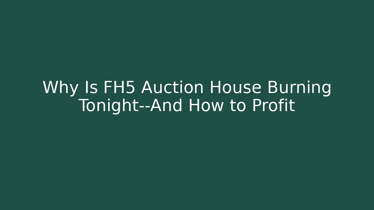 Why Is FH5 Auction House Burning Tonight—And How to Profit - Critter Realm