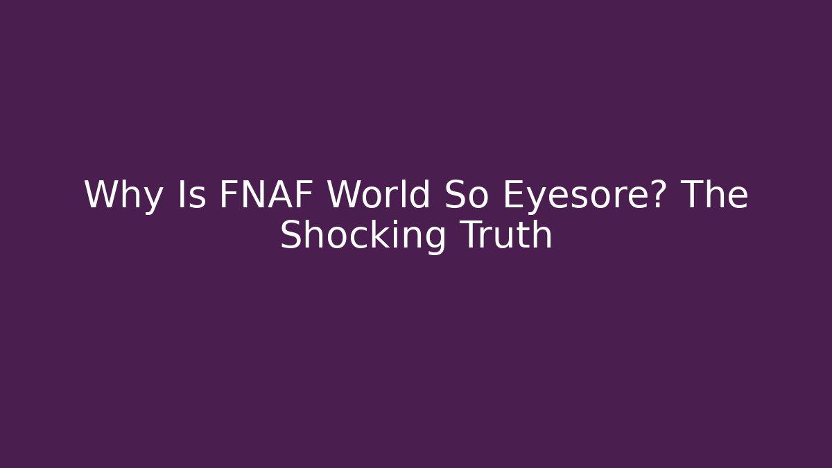 Why Is FNAF World So Eyesore? The Shocking Truth