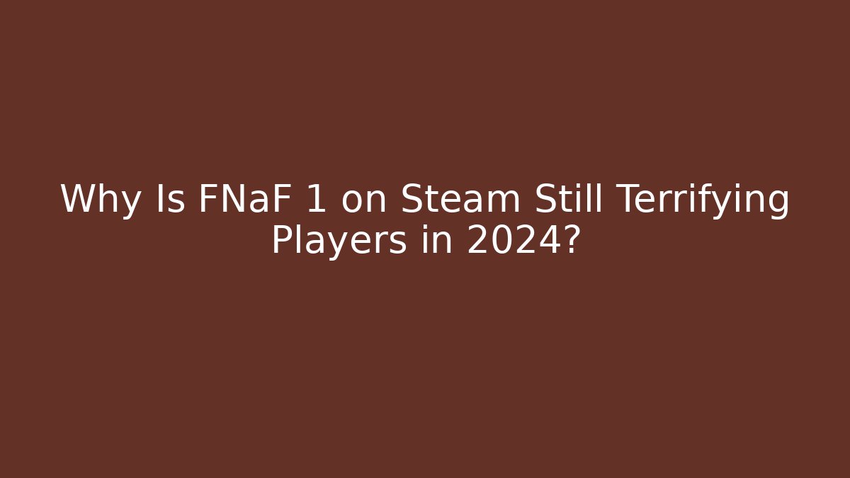 Why Is FNaF 1 on Steam Still Terrifying Players in 2024?