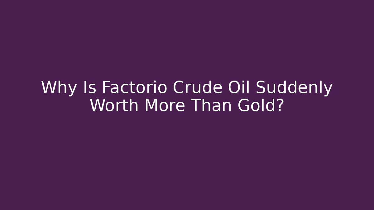 Why Is Factorio Crude Oil Suddenly Worth More Than Gold?