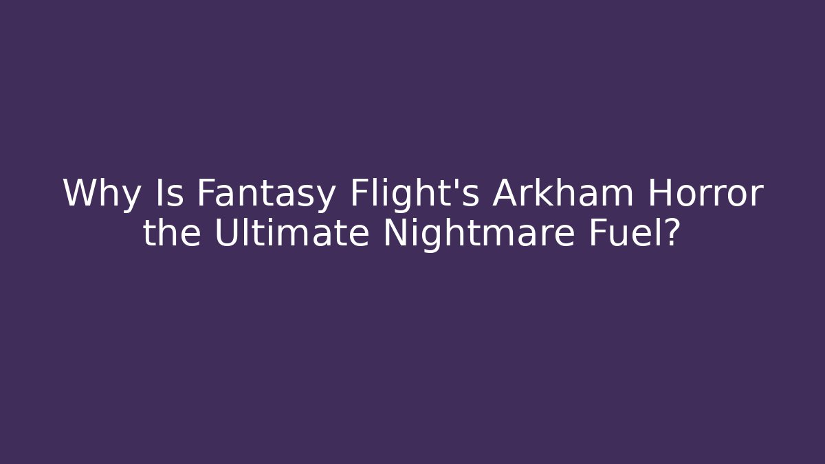 Why Is Fantasy Flight’s Arkham Horror the Ultimate Nightmare Fuel?