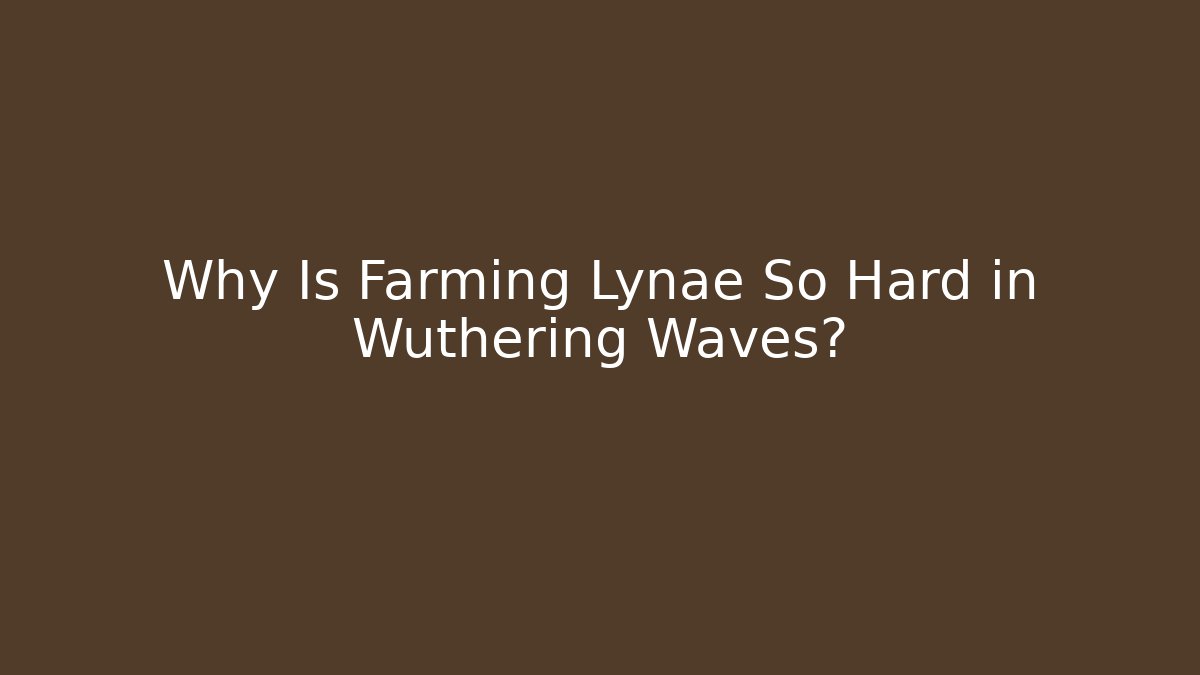Why Is Farming Lynae So Hard in Wuthering Waves?