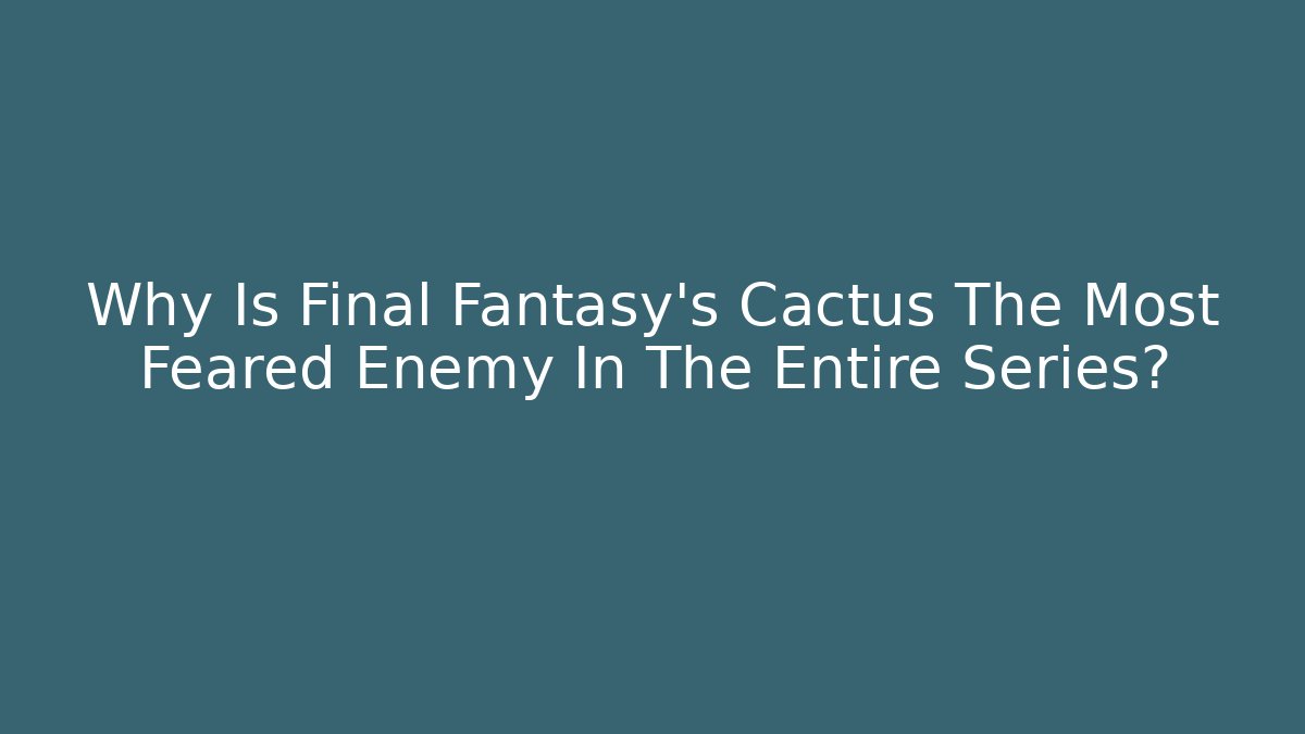 Why Is Final Fantasy's Cactus The Most Feared Enemy In The Entire Series?