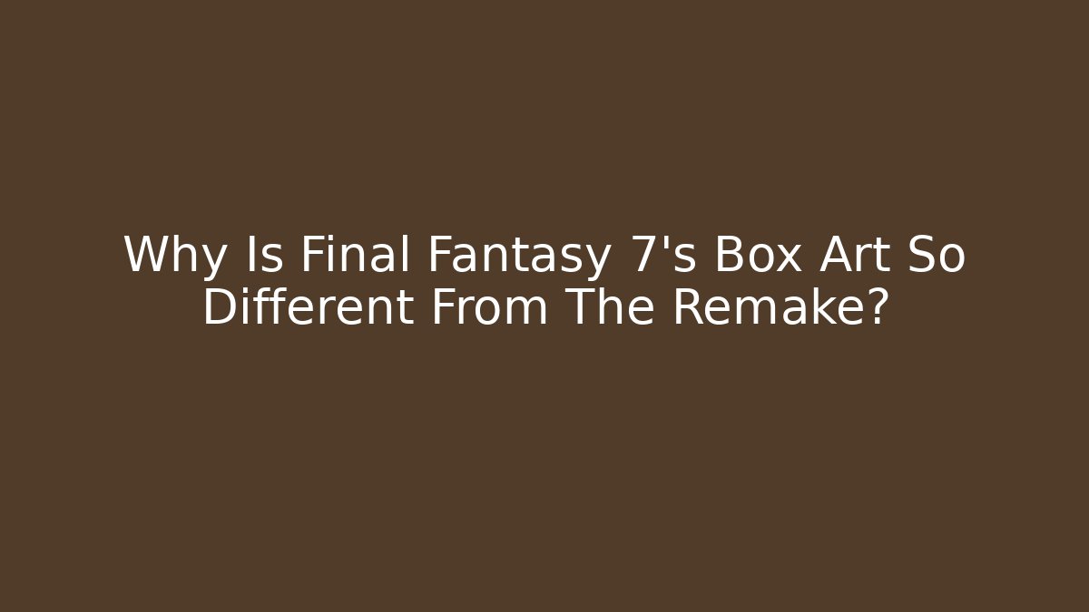Why Is Final Fantasy 7's Box Art So Different From The Remake?