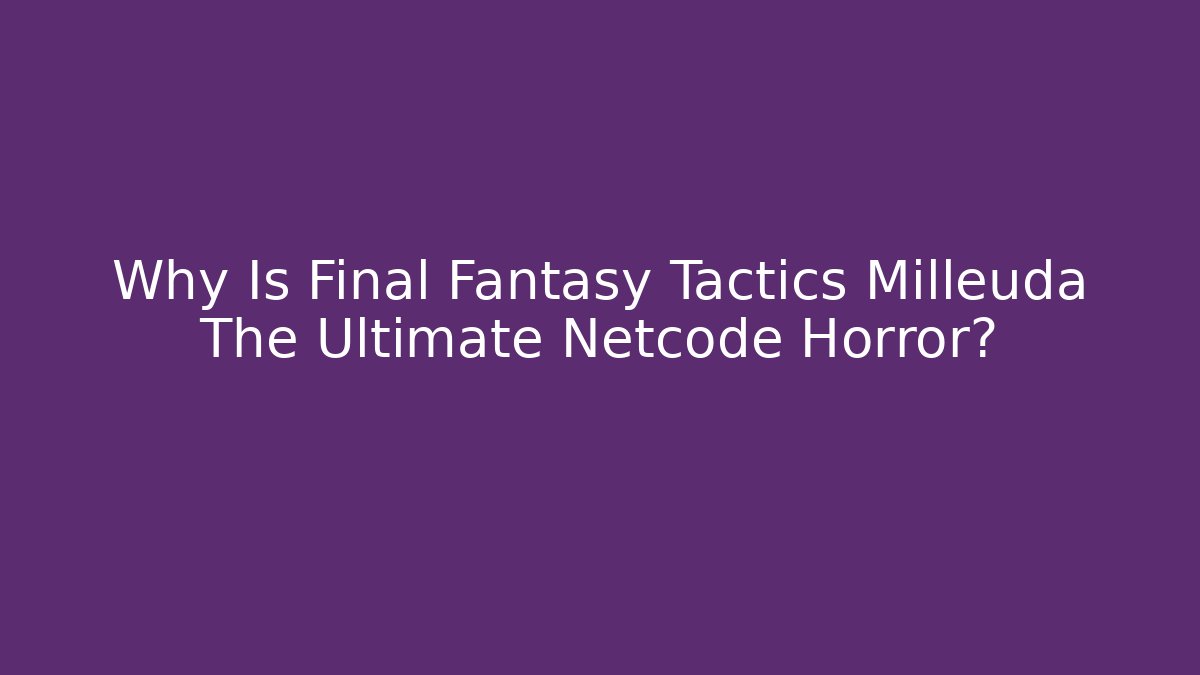 Why Is Final Fantasy Tactics Milleuda The Ultimate Netcode Horror? - Critter Realm