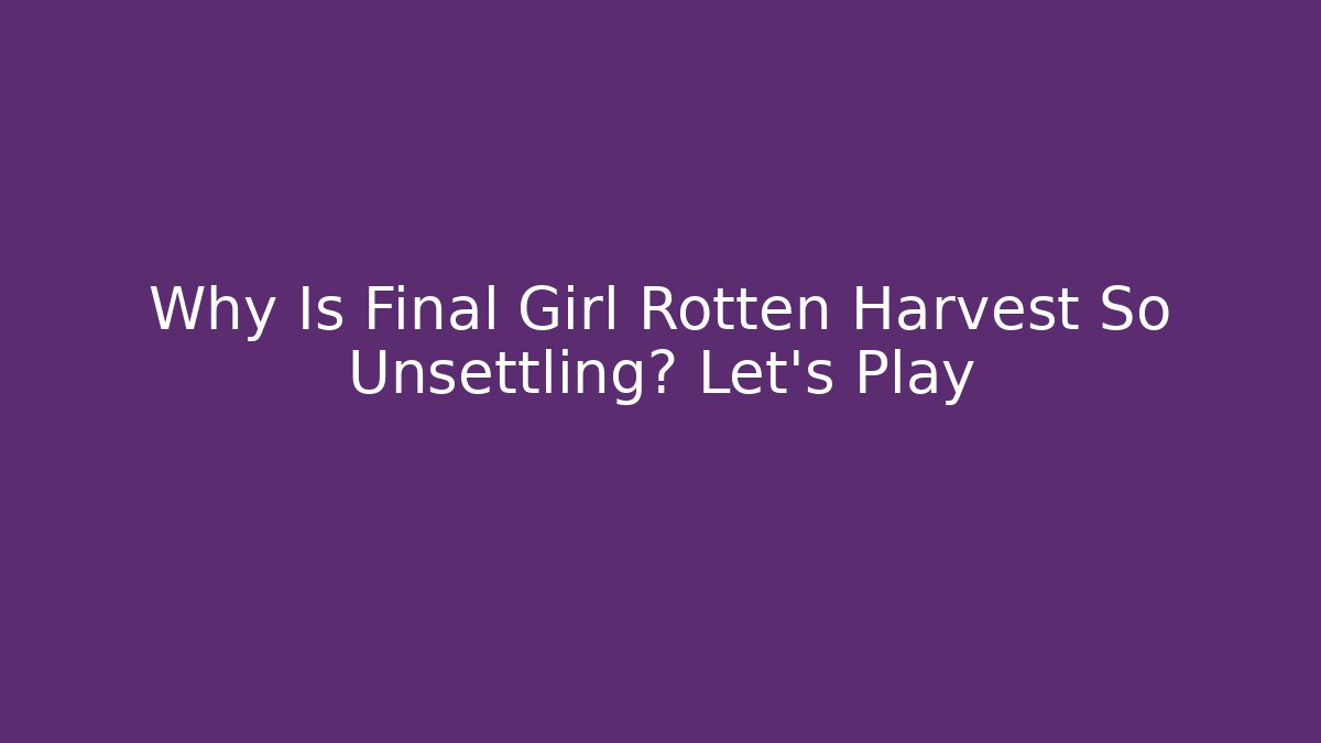 Why Is Final Girl Rotten Harvest So Unsettling? Let's Play