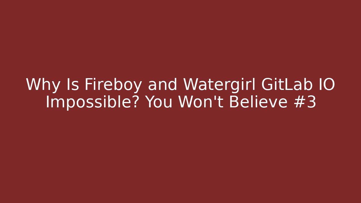Why Is Fireboy and Watergirl GitLab IO Impossible? You Won't Believe #3