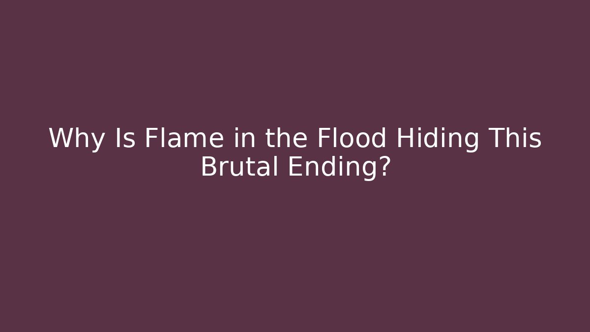 Why Is Flame in the Flood Hiding This Brutal Ending?