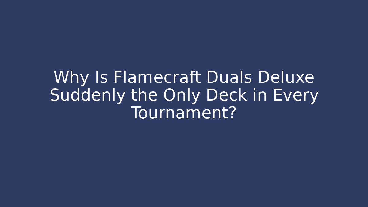 Why Is Flamecraft Duals Deluxe Suddenly the Only Deck in Every Tournament?