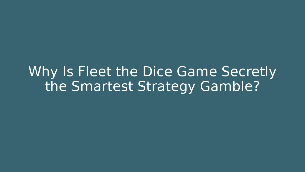 Why Is Fleet the Dice Game Secretly the Smartest Strategy Gamble?
