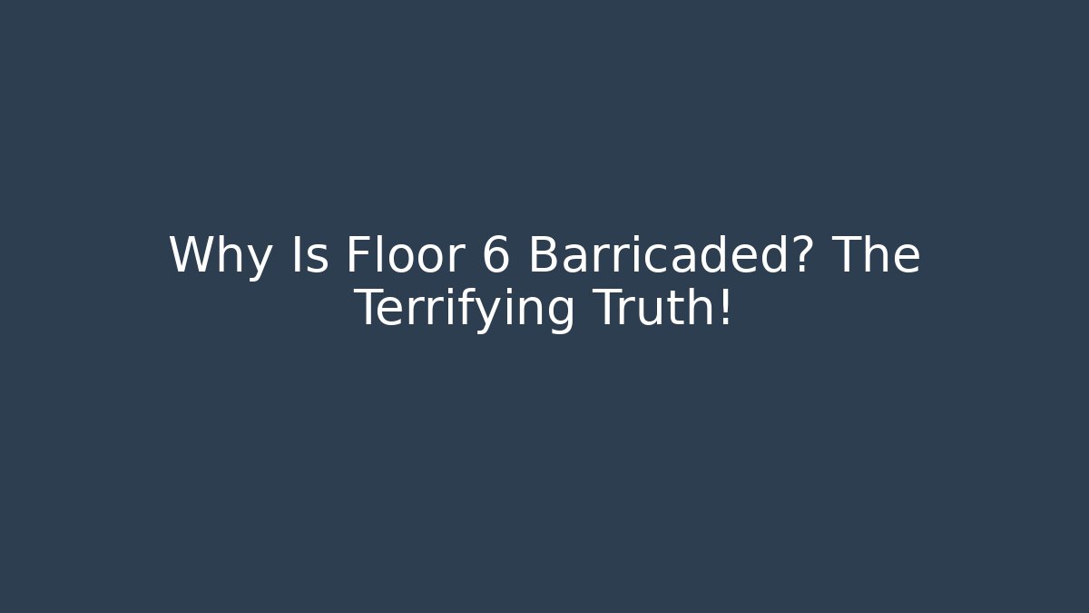 Why Is Floor 6 Barricaded? The Terrifying Truth!