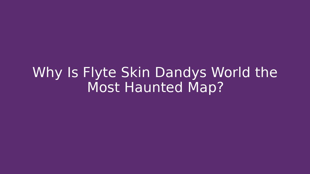 Why Is Flyte Skin Dandys World the Most Haunted Map? - Critter Realm