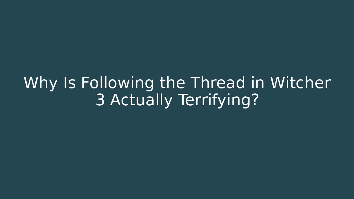 Why Is Following the Thread in Witcher 3 Actually Terrifying?