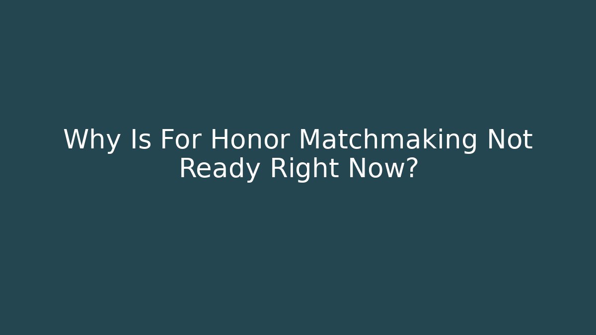 Why Is For Honor Matchmaking Not Ready Right Now?