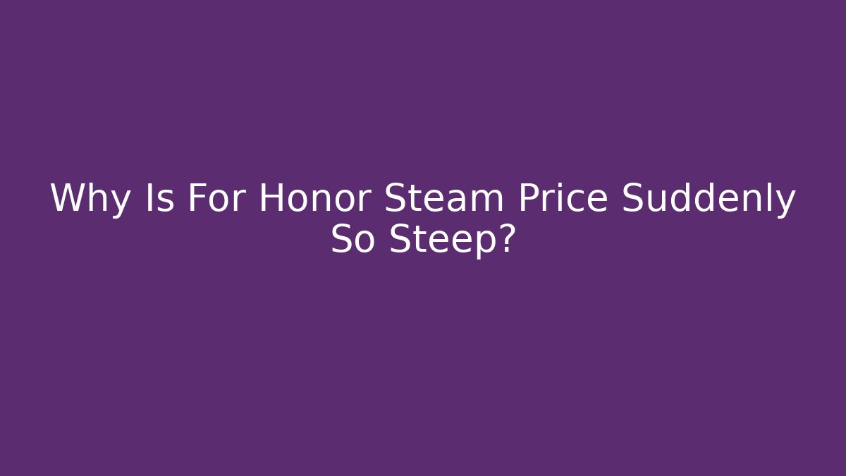 Why Is For Honor Steam Price Suddenly So Steep?