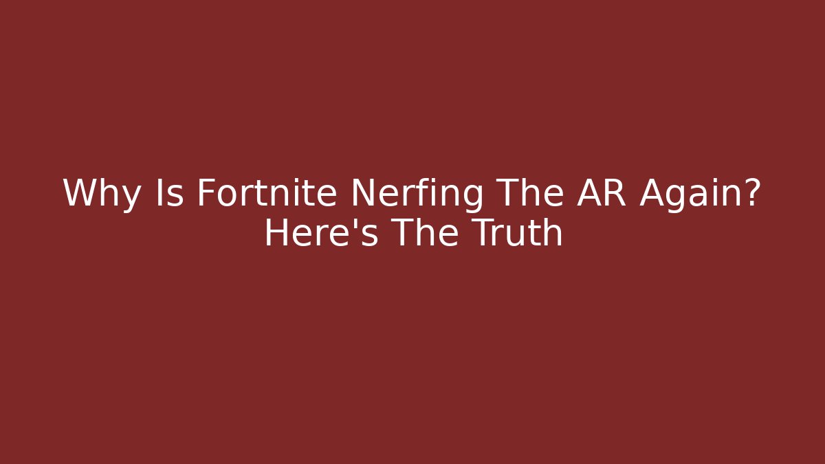 Why Is Fortnite Nerfing The AR Again? Here's The Truth