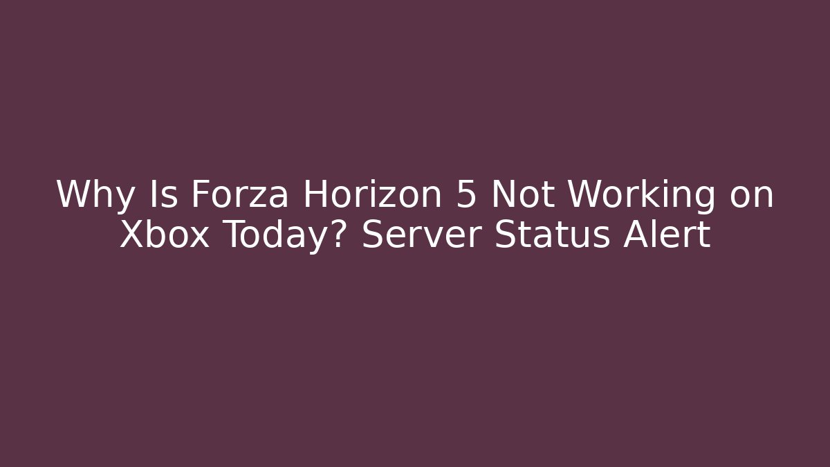 Why Is Forza Horizon 5 Not Working on Xbox Today? Server Status Alert - Critter Realm