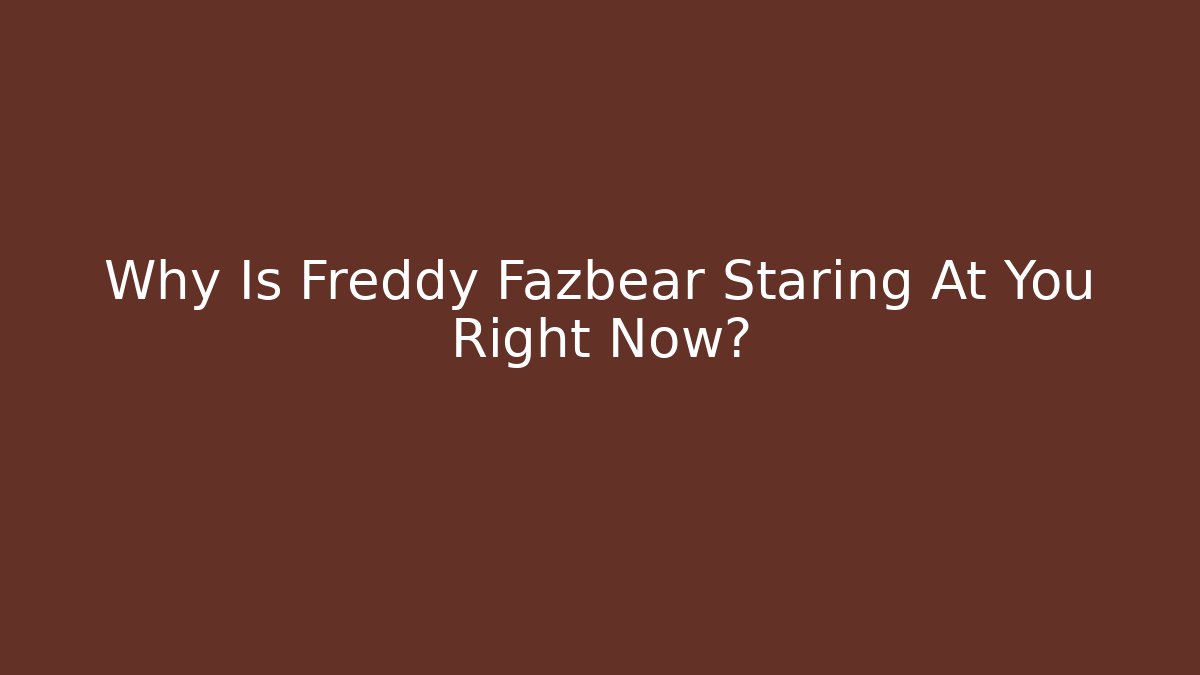 Why Is Freddy Fazbear Staring At You Right Now?