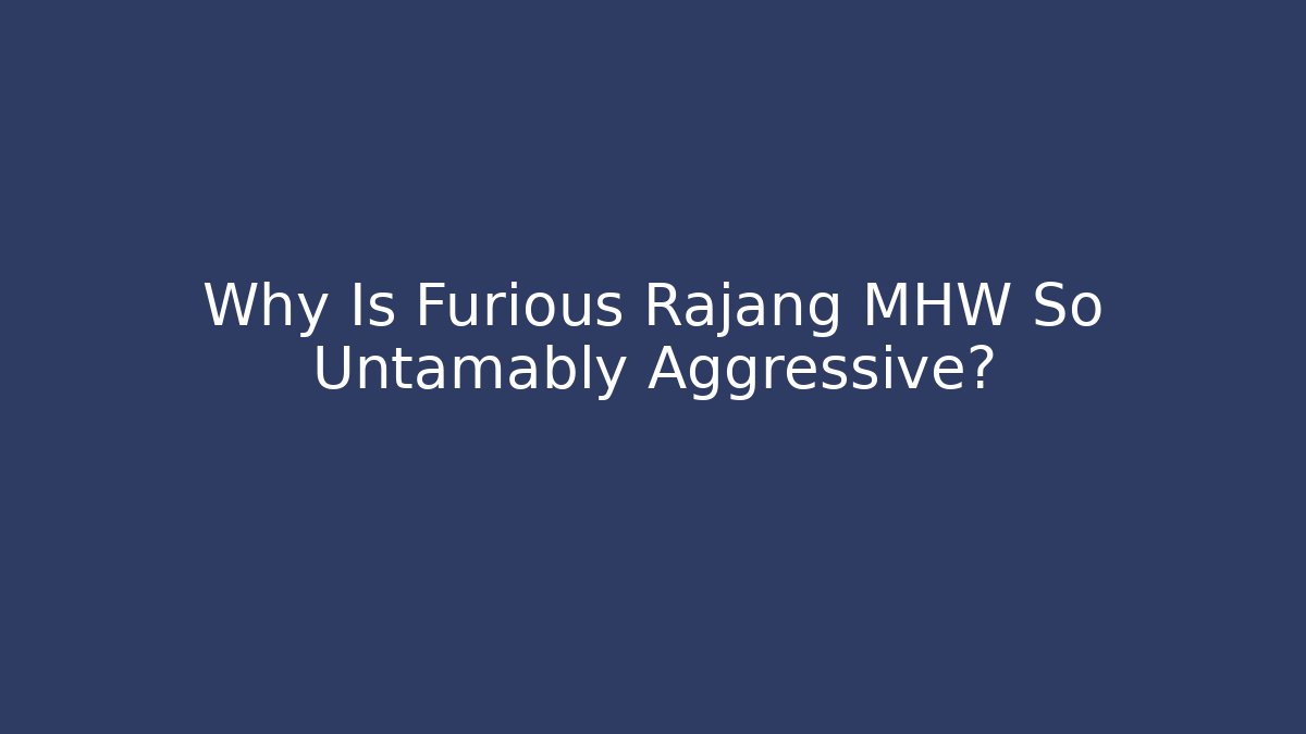 Why Is Furious Rajang MHW So Untamably Aggressive? - Critter Realm