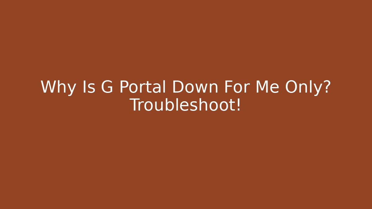 Why Is G Portal Down For Me Only? Troubleshoot!