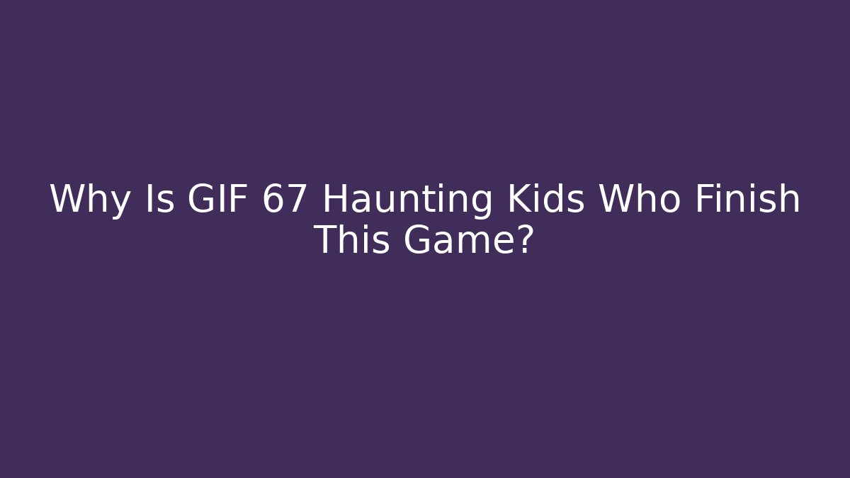Why Is GIF 67 Haunting Kids Who Finish This Game?
