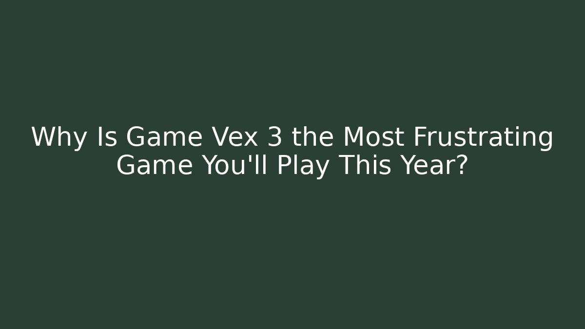 Why Is Game Vex 3 the Most Frustrating Game You’ll Play This Year?