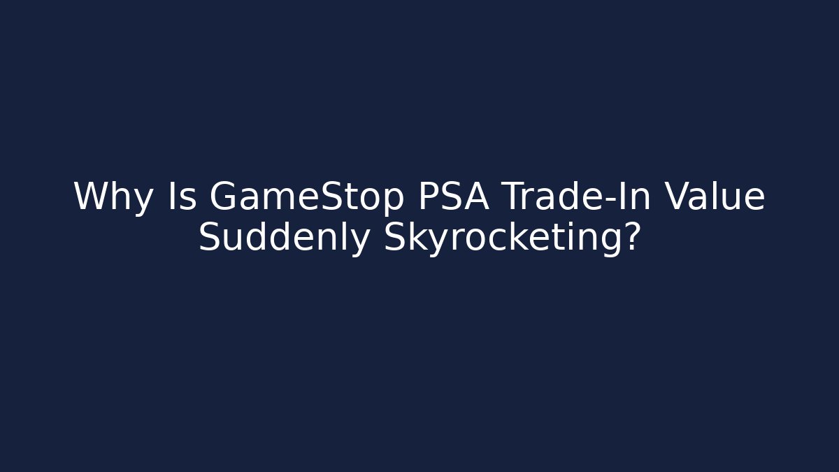 Why Is GameStop PSA Trade-In Value Suddenly Skyrocketing?
