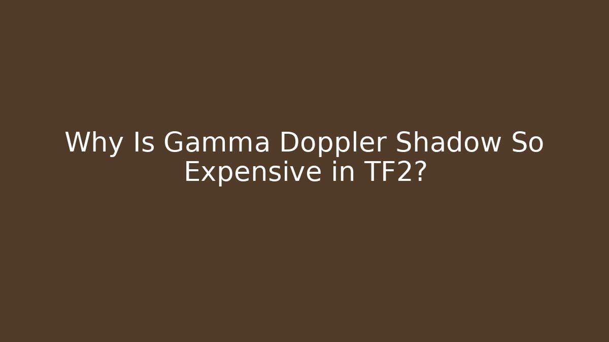 Why Is Gamma Doppler Shadow So Expensive in TF2?