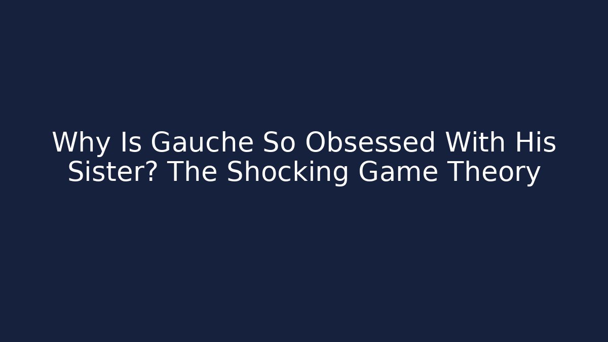 Why Is Gauche So Obsessed With His Sister? The Shocking Game Theory