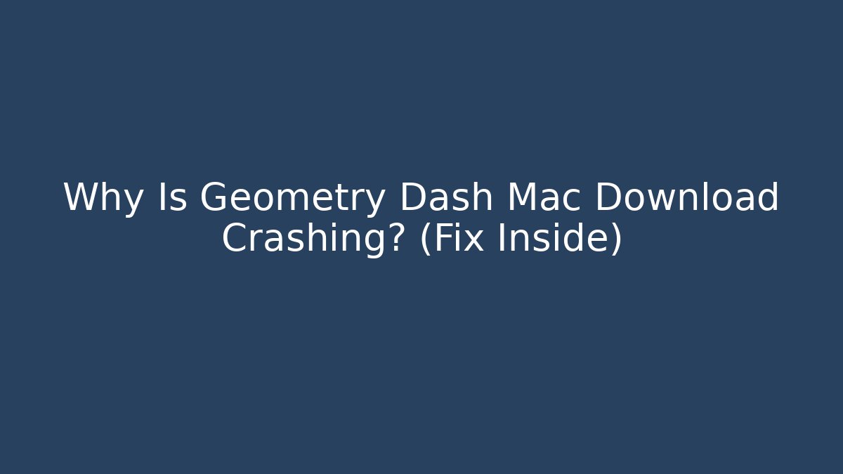 Why Is Geometry Dash Mac Download Crashing? (Fix Inside)