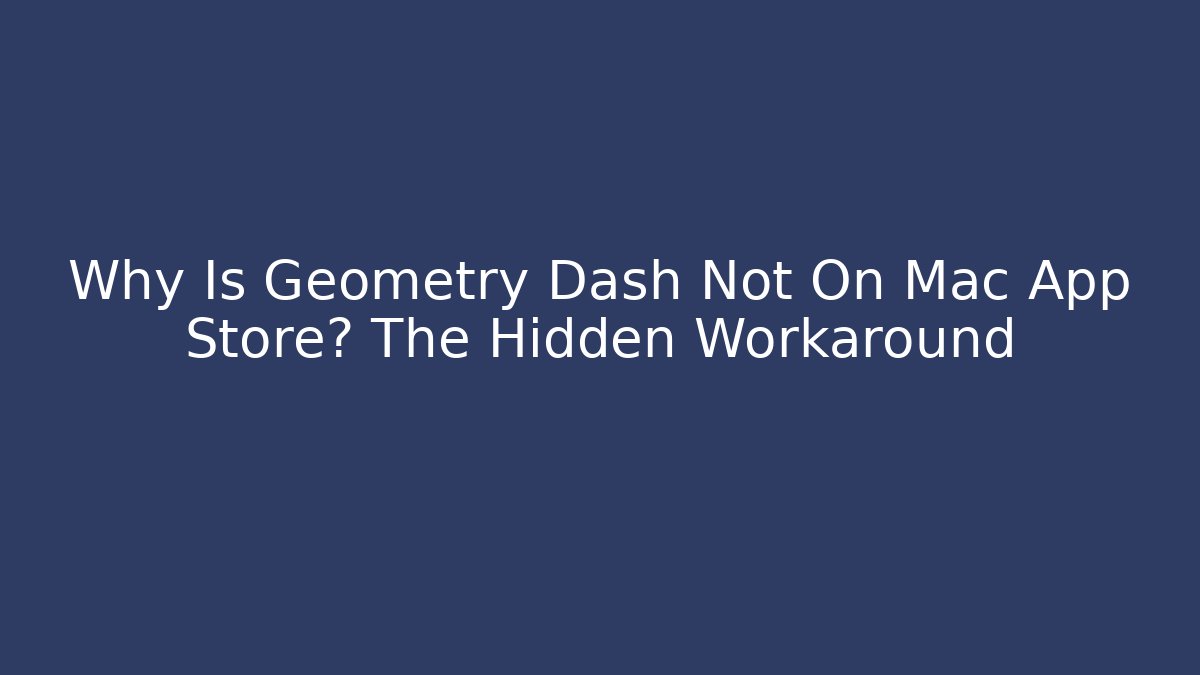 Why Is Geometry Dash Not On Mac App Store? The Hidden Workaround