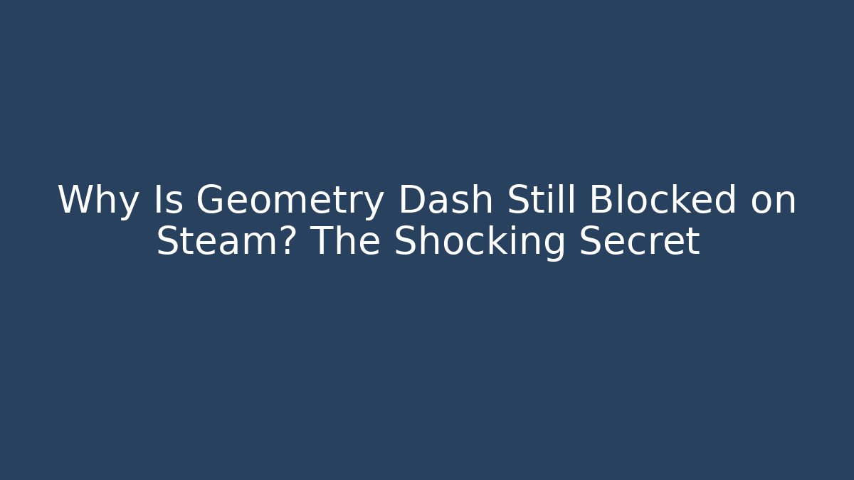 Why Is Geometry Dash Still Blocked on Steam? The Shocking Secret - Critter Realm